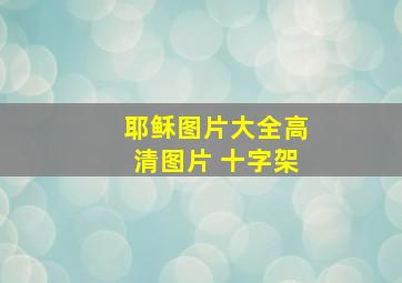 耶稣图片大全高清图片 十字架